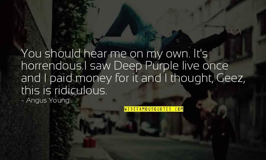 Geez Quotes By Angus Young: You should hear me on my own. It's Geez Quotes By Angus Young: You should hear me on my own. It's