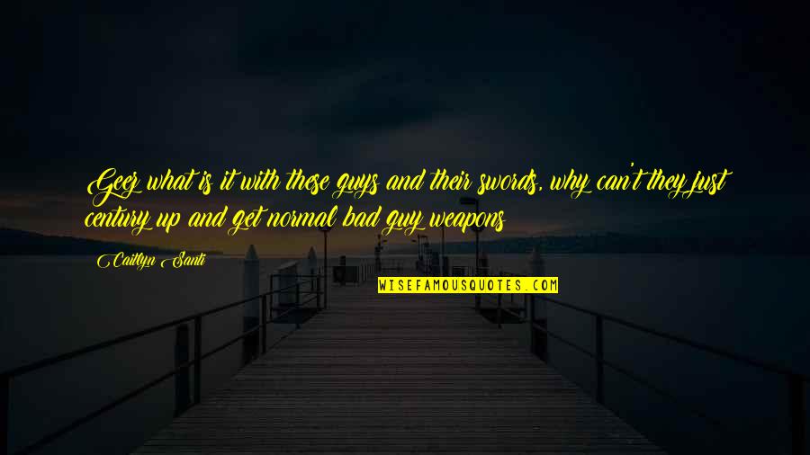 Geez Quotes By Caitlyn Santi: Geez what is it with these guys and Geez Quotes By Caitlyn Santi: Geez what is it with these guys and