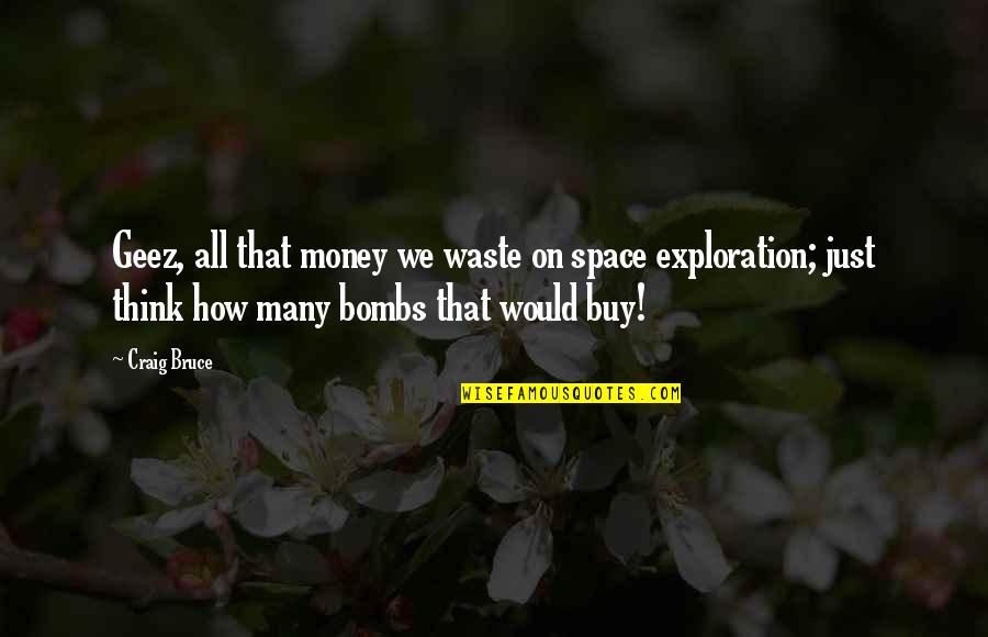 Geez Quotes By Craig Bruce: Geez, all that money we waste on space Geez Quotes By Craig Bruce: Geez, all that money we waste on space