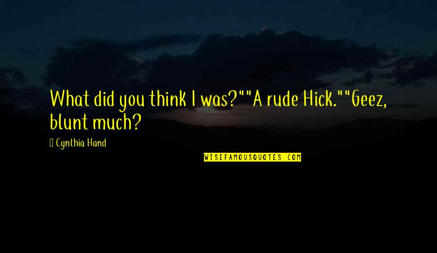 Geez Quotes By Cynthia Hand: What did you think I was?""A rude Hick.""Geez, Geez Quotes By Cynthia Hand: What did you think I was?""A rude Hick.""Geez,