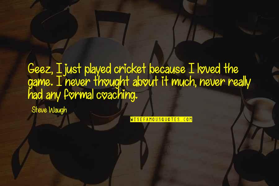 Geez Quotes By Steve Waugh: Geez, I just played cricket because I loved