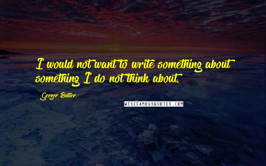Geezer Butler quotes: I would not want to write something about something I do not think about.