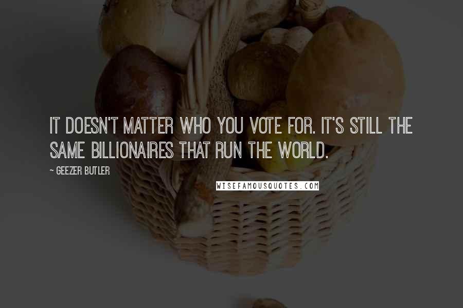 Geezer Butler quotes: It doesn't matter who you vote for. It's still the same billionaires that run the world.