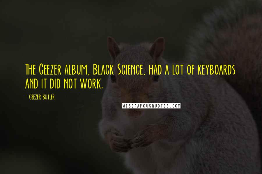 Geezer Butler quotes: The Geezer album, Black Science, had a lot of keyboards and it did not work.