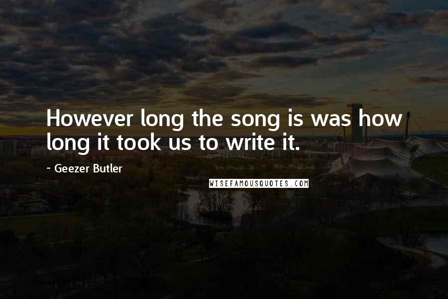 Geezer Butler quotes: However long the song is was how long it took us to write it.