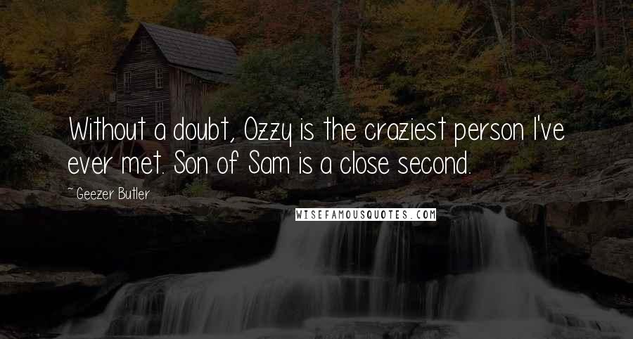 Geezer Butler quotes: Without a doubt, Ozzy is the craziest person I've ever met. Son of Sam is a close second.