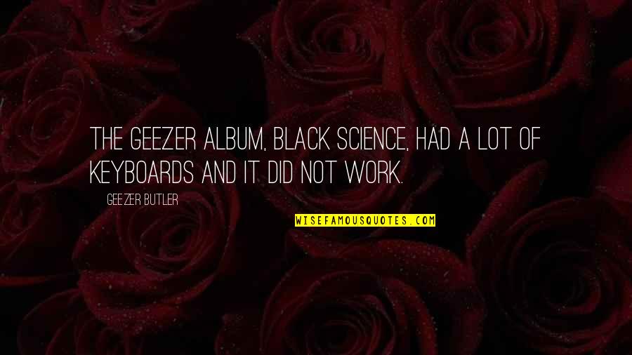 Geezer Butler Quotes By Geezer Butler: The Geezer album, Black Science, had a lot