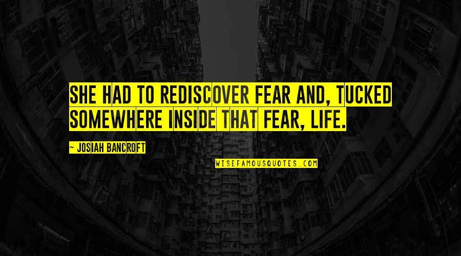 Geezers At The Grove Quotes By Josiah Bancroft: She had to rediscover fear and, tucked somewhere Geezers At The Grove Quotes By Josiah Bancroft: She had to rediscover fear and, tucked somewhere
