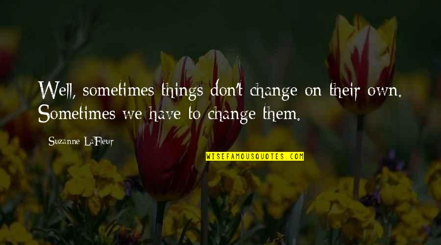 Geezers At The Grove Quotes By Suzanne LaFleur: Well, sometimes things don't change on their own. Geezers At The Grove Quotes By Suzanne LaFleur: Well, sometimes things don't change on their own.