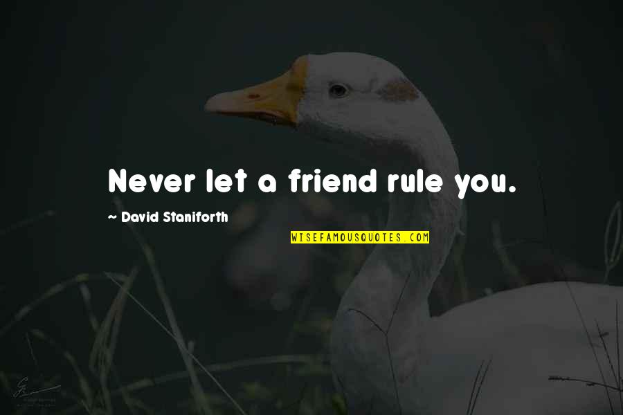 Geezers Wabash Quotes By David Staniforth: Never let a friend rule you. Geezers Wabash Quotes By David Staniforth: Never let a friend rule you.