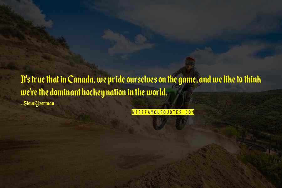 Geezus Gonzales Quotes By Steve Yzerman: It's true that in Canada, we pride ourselves