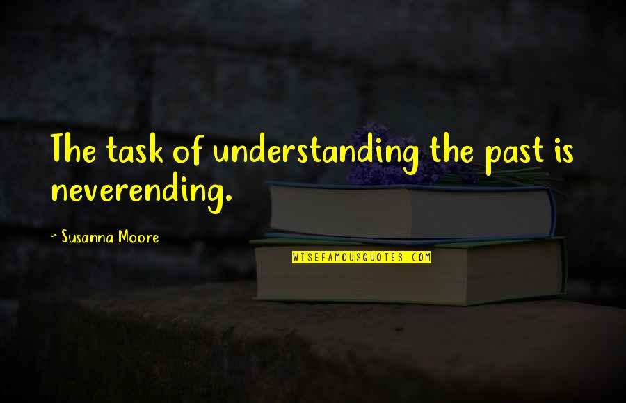 Geezus Quotes By Susanna Moore: The task of understanding the past is neverending. Geezus Quotes By Susanna Moore: The task of understanding the past is neverending.