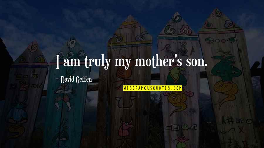Geffen Quotes By David Geffen: I am truly my mother's son.
