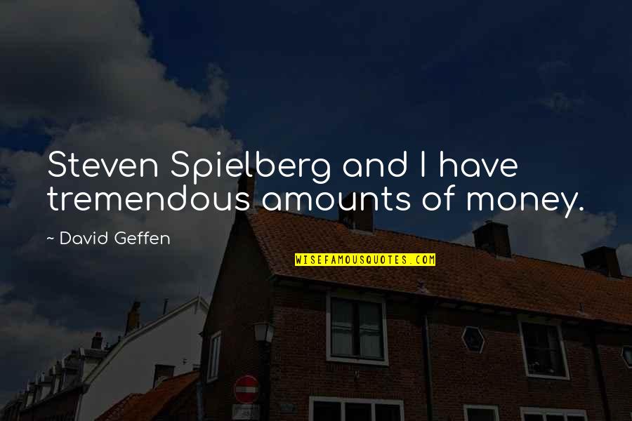 Geffen Quotes By David Geffen: Steven Spielberg and I have tremendous amounts of