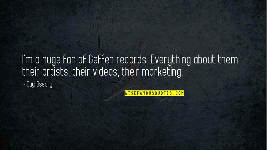 Geffen Quotes By Guy Oseary: I'm a huge fan of Geffen records. Everything