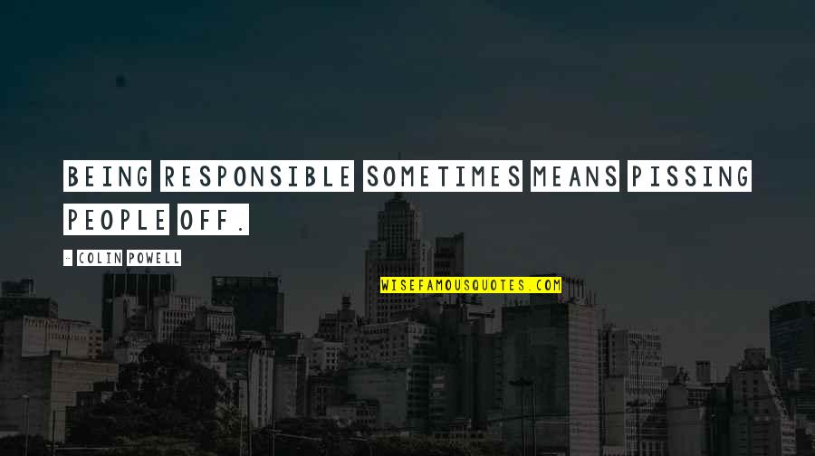 Geffner Cherimoya Quotes By Colin Powell: Being responsible sometimes means pissing people off. Geffner Cherimoya Quotes By Colin Powell: Being responsible sometimes means pissing people off.