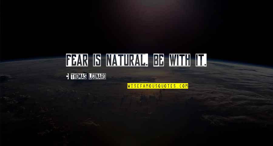 Geffner Cherimoya Quotes By Thomas Leonard: Fear is natural. Be with it. Geffner Cherimoya Quotes By Thomas Leonard: Fear is natural. Be with it.