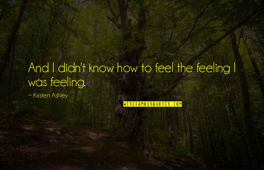 Gefhl Quotes By Kristen Ashley: And I didn't know how to feel the