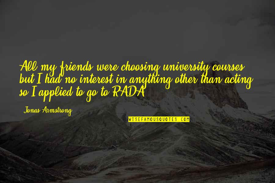 Gefreiter Translation Quotes By Jonas Armstrong: All my friends were choosing university courses, but Gefreiter Translation Quotes By Jonas Armstrong: All my friends were choosing university courses, but