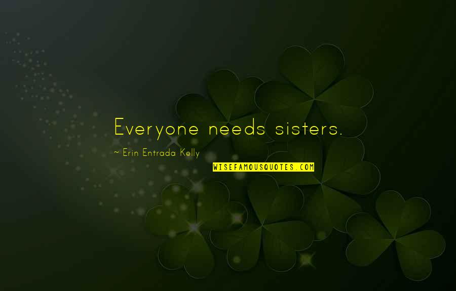 Gegam Grigorian Quotes By Erin Entrada Kelly: Everyone needs sisters. Gegam Grigorian Quotes By Erin Entrada Kelly: Everyone needs sisters.