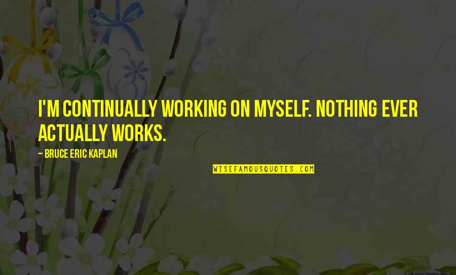 Gegebenfalls Quotes By Bruce Eric Kaplan: I'm continually working on myself. Nothing ever actually