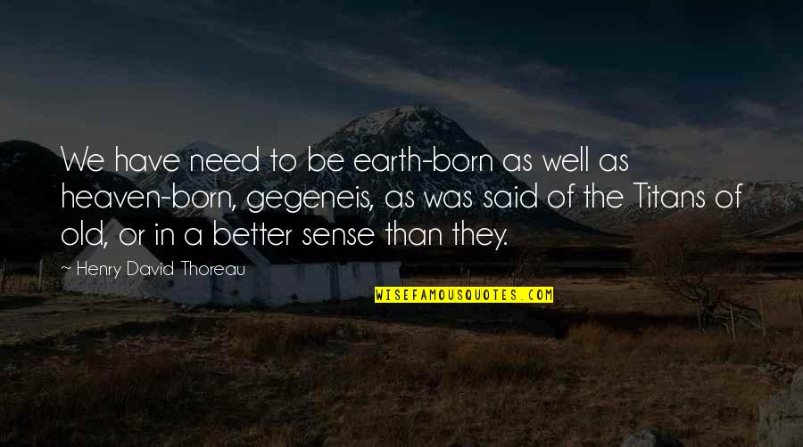 Gegeneis Quotes By Henry David Thoreau: We have need to be earth-born as well