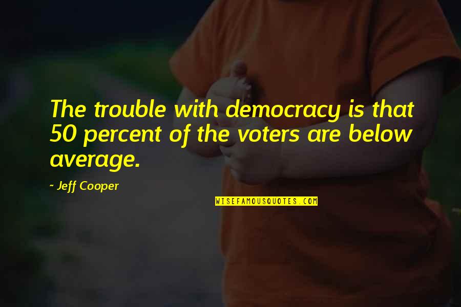 Gegensatz In Deutsch Quotes By Jeff Cooper: The trouble with democracy is that 50 percent