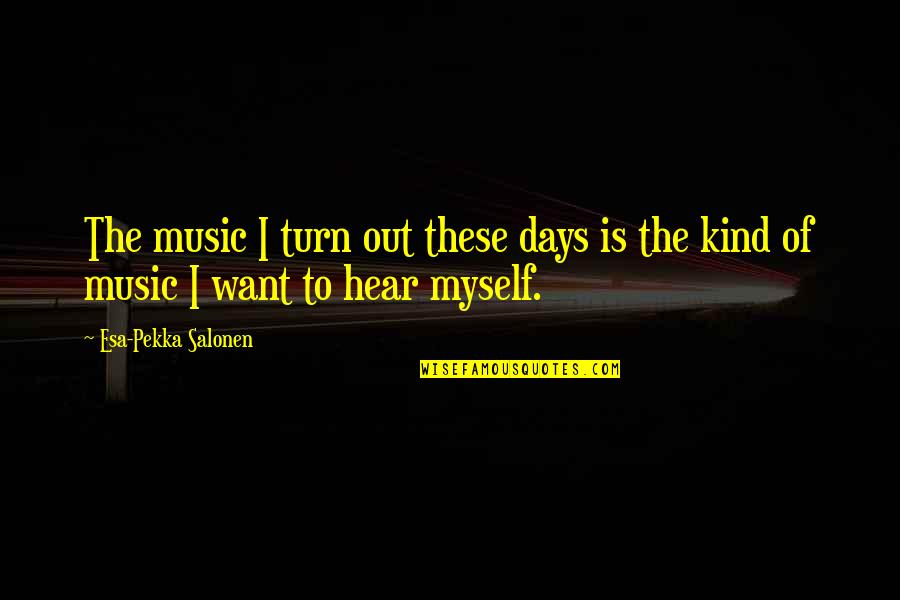 Gegenueber 2007 Quotes By Esa-Pekka Salonen: The music I turn out these days is Gegenueber 2007 Quotes By Esa-Pekka Salonen: The music I turn out these days is