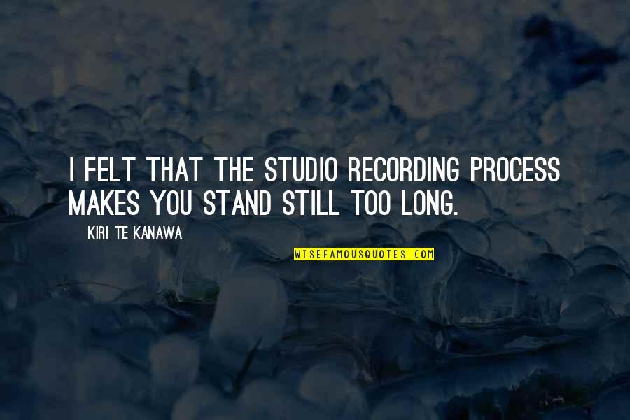 Gegundes Quotes By Kiri Te Kanawa: I felt that the studio recording process makes