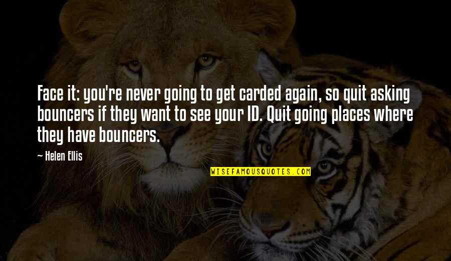 Geh Usedurchmesser Quotes By Helen Ellis: Face it: you're never going to get carded Geh Usedurchmesser Quotes By Helen Ellis: Face it: you're never going to get carded