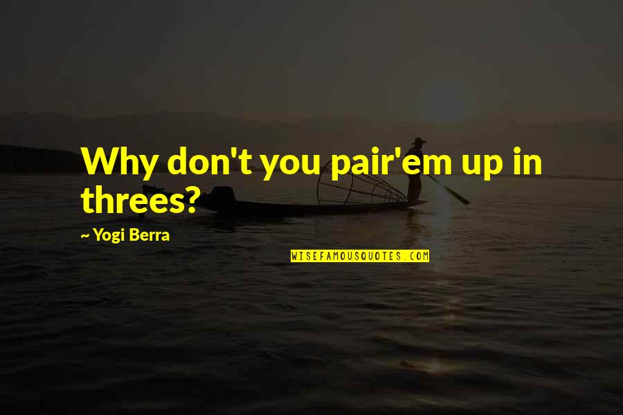 Gehart Bowen Quotes By Yogi Berra: Why don't you pair'em up in threes? Gehart Bowen Quotes By Yogi Berra: Why don't you pair'em up in threes?