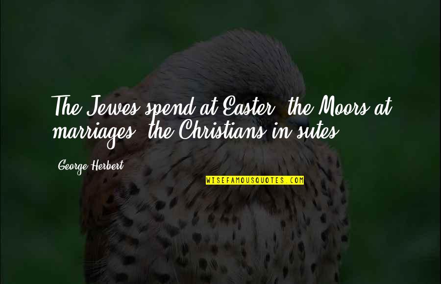 Geheimschrift Chiro Quotes By George Herbert: The Jewes spend at Easter, the Moors at
