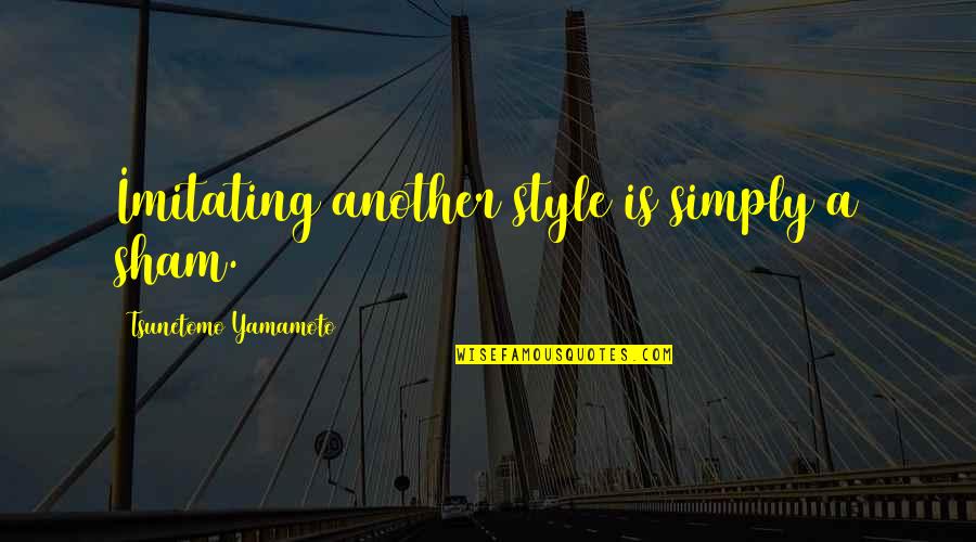 Geheimschrift Chiro Quotes By Tsunetomo Yamamoto: Imitating another style is simply a sham. Geheimschrift Chiro Quotes By Tsunetomo Yamamoto: Imitating another style is simply a sham.