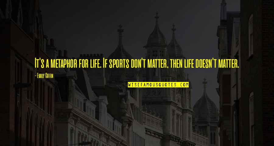 Gehendra Quotes By Emily Giffin: It's a metaphor for life. If sports don't