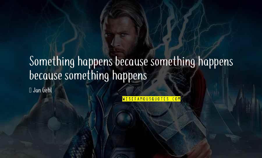 Gehl Quotes By Jan Gehl: Something happens because something happens because something happens