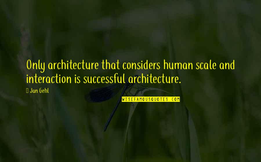 Gehl Quotes By Jan Gehl: Only architecture that considers human scale and interaction