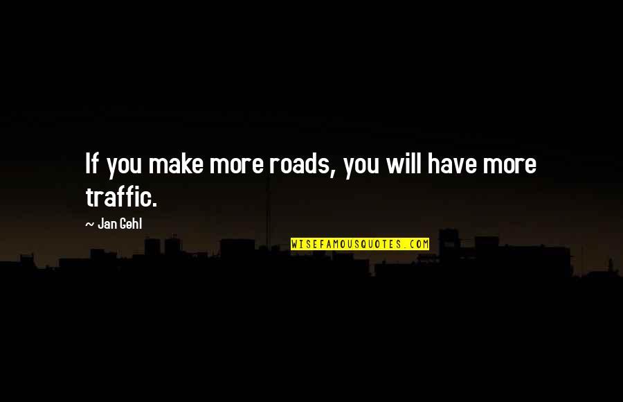 Gehl Quotes By Jan Gehl: If you make more roads, you will have