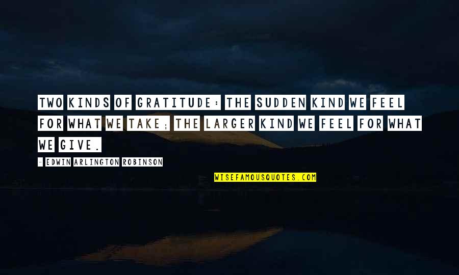 Gehler Shelf Quotes By Edwin Arlington Robinson: Two kinds of gratitude: The sudden kind we