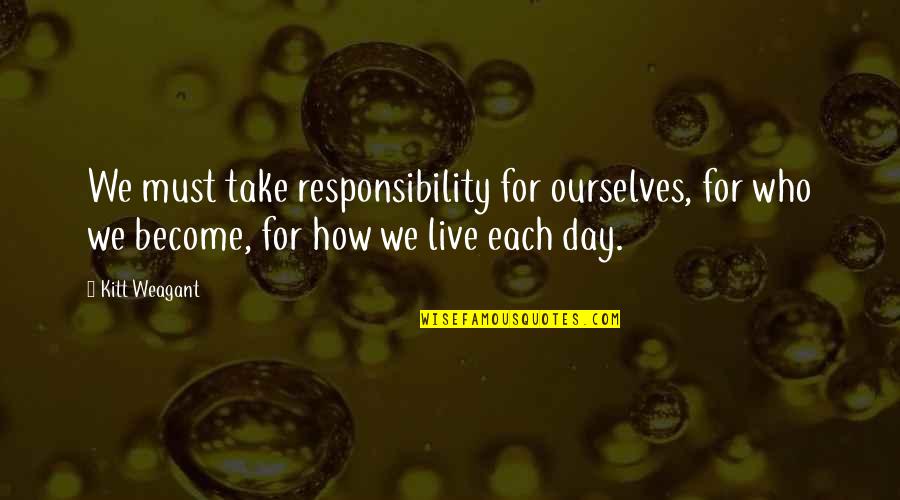 Gehlfuss Quotes By Kitt Weagant: We must take responsibility for ourselves, for who Gehlfuss Quotes By Kitt Weagant: We must take responsibility for ourselves, for who
