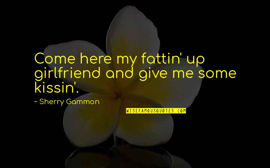 Gehngt Quotes By Sherry Gammon: Come here my fattin' up girlfriend and give