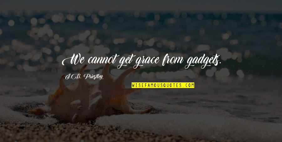 Gehoorzaamheidstraining Quotes By J.B. Priestley: We cannot get grace from gadgets. Gehoorzaamheidstraining Quotes By J.B. Priestley: We cannot get grace from gadgets.