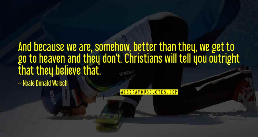 Gehoorzaamheidstraining Quotes By Neale Donald Walsch: And because we are, somehow, better than they, Gehoorzaamheidstraining Quotes By Neale Donald Walsch: And because we are, somehow, better than they,