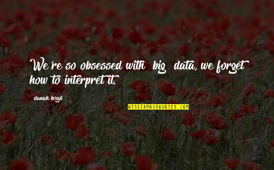 Gehrenalpe Quotes By Danah Boyd: We're so obsessed with [big] data, we forget