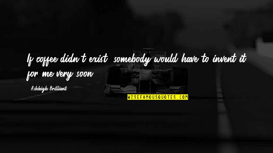 Gehrer Ag Quotes By Ashleigh Brilliant: If coffee didn't exist, somebody would have to Gehrer Ag Quotes By Ashleigh Brilliant: If coffee didn't exist, somebody would have to