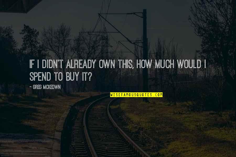 Gehrer Ag Quotes By Greg McKeown: If I didn't already own this, how much