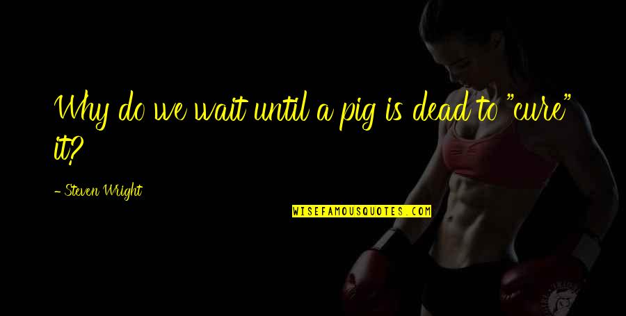 Gehrimed Quotes By Steven Wright: Why do we wait until a pig is Gehrimed Quotes By Steven Wright: Why do we wait until a pig is