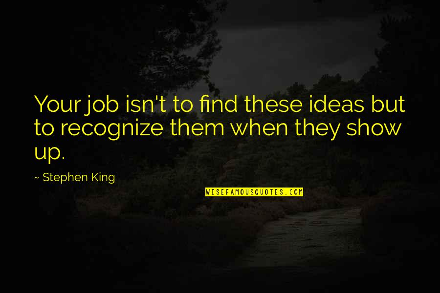Gehringer Brothers Quotes By Stephen King: Your job isn't to find these ideas but