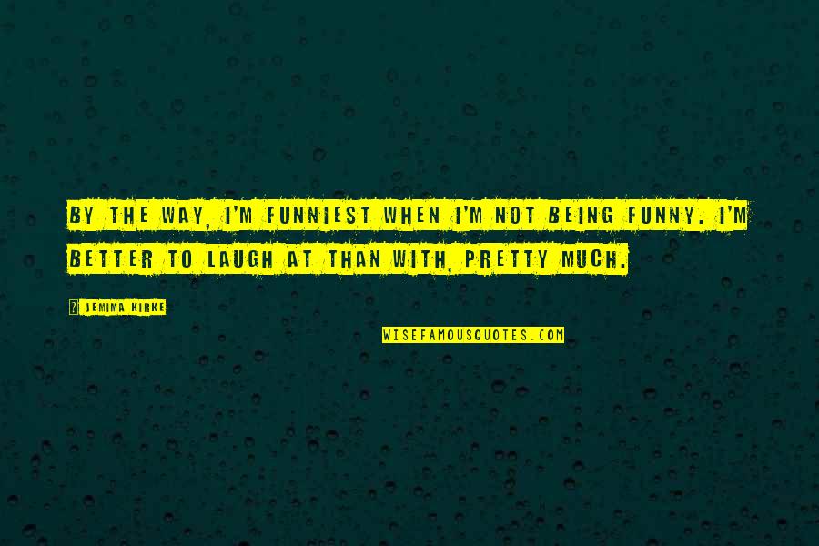 Gehringer School Quotes By Jemima Kirke: By the way, I'm funniest when I'm not Gehringer School Quotes By Jemima Kirke: By the way, I'm funniest when I'm not