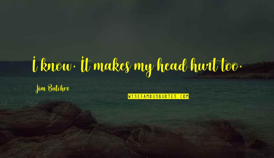 Gehringer School Quotes By Jim Butcher: I know. It makes my head hurt too. Gehringer School Quotes By Jim Butcher: I know. It makes my head hurt too.