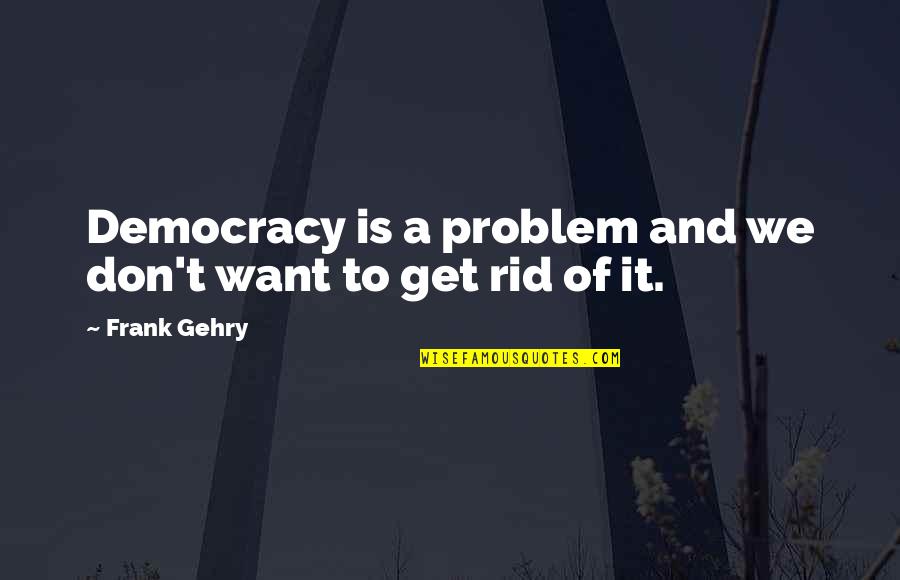 Gehry Quotes By Frank Gehry: Democracy is a problem and we don't want